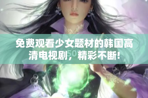 免费观看少女题材的韩国高清电视剧，精彩不断!