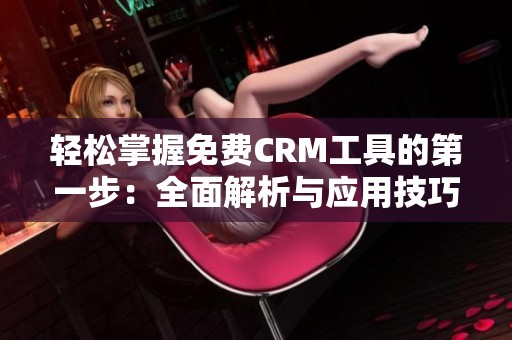 轻松掌握免费CRM工具的第一步：全面解析与应用技巧