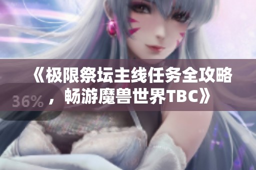 《极限祭坛主线任务全攻略，畅游魔兽世界TBC》