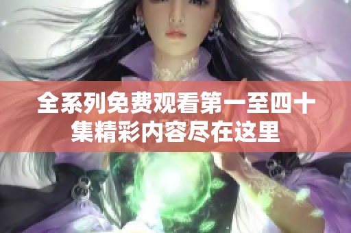 全系列免费观看第一至四十集精彩内容尽在这里