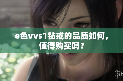 e色vvs1钻戒的品质如何，值得购买吗？