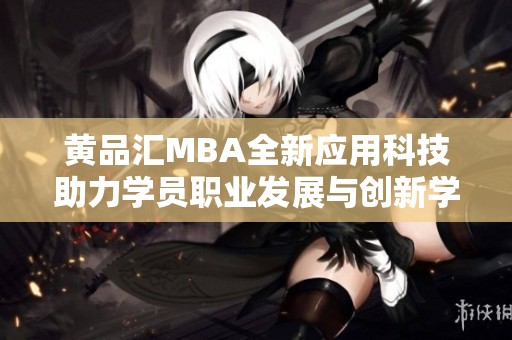 黄品汇MBA全新应用科技助力学员职业发展与创新学习