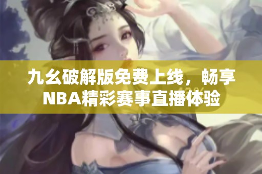 九幺破解版免费上线，畅享NBA精彩赛事直播体验