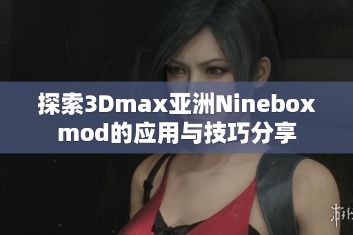 探索3Dmax亚洲Nineboxmod的应用与技巧分享