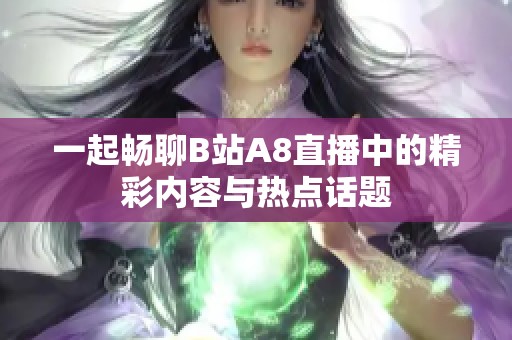 一起畅聊B站A8直播中的精彩内容与热点话题