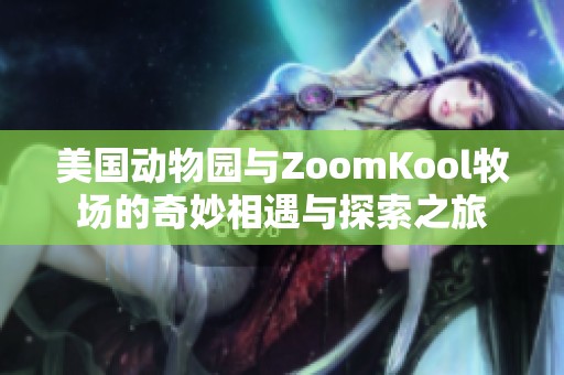 美国动物园与ZoomKool牧场的奇妙相遇与探索之旅