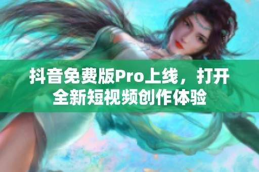 抖音免费版Pro上线，打开全新短视频创作体验