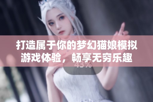 打造属于你的梦幻猫娘模拟游戏体验，畅享无穷乐趣