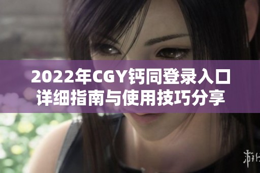 2022年CGY钙同登录入口详细指南与使用技巧分享