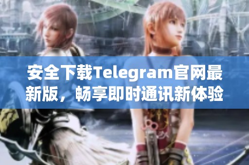 安全下载Telegram官网最新版，畅享即时通讯新体验