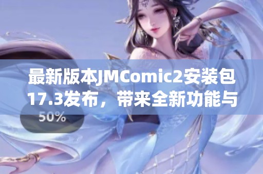 最新版本JMComic2安装包17.3发布，带来全新功能与优化体验