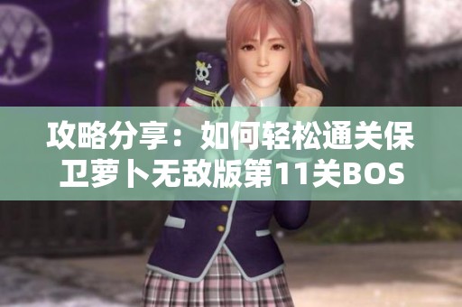 攻略分享：如何轻松通关保卫萝卜无敌版第11关BOSS模式