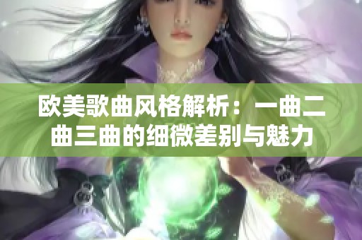 欧美歌曲风格解析：一曲二曲三曲的细微差别与魅力