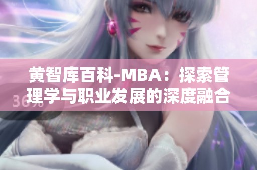 黄智库百科-MBA：探索管理学与职业发展的深度融合