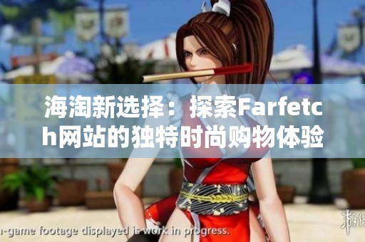 海淘新选择：探索Farfetch网站的独特时尚购物体验