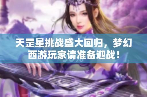 天罡星挑战盛大回归，梦幻西游玩家请准备迎战！