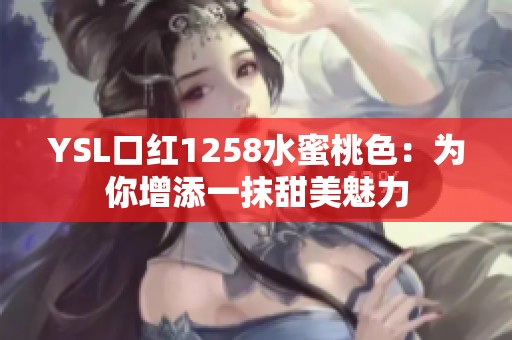 YSL口红1258水蜜桃色：为你增添一抹甜美魅力