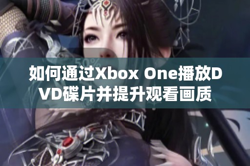 如何通过Xbox One播放DVD碟片并提升观看画质