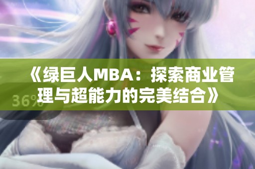 《绿巨人MBA：探索商业管理与超能力的完美结合》