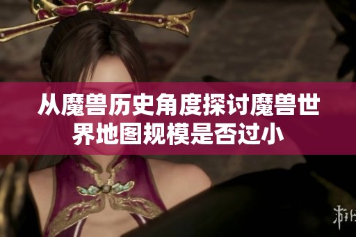 从魔兽历史角度探讨魔兽世界地图规模是否过小