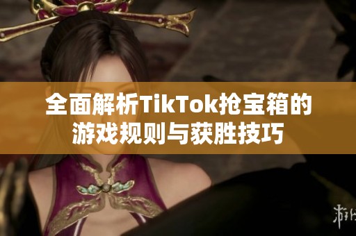 全面解析TikTok抢宝箱的游戏规则与获胜技巧