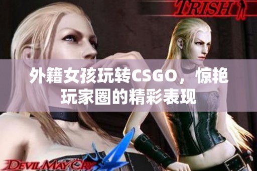 外籍女孩玩转CSGO，惊艳玩家圈的精彩表现