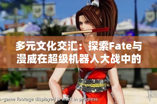 多元文化交汇：探索Fate与漫威在超级机器人大战中的融合魅力