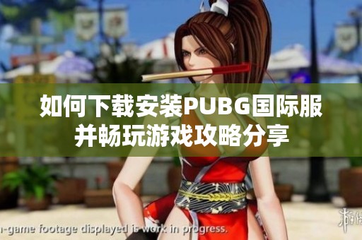 如何下载安装PUBG国际服并畅玩游戏攻略分享