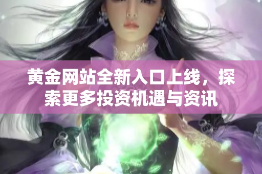 黄金网站全新入口上线，探索更多投资机遇与资讯