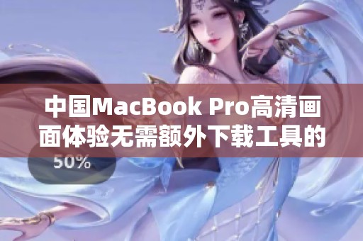 中国MacBook Pro高清画面体验无需额外下载工具的攻略