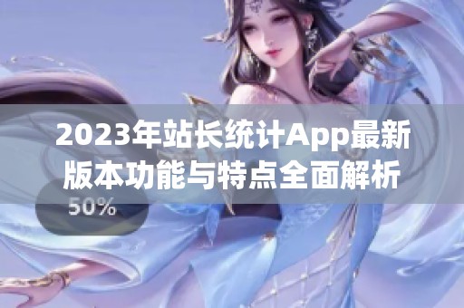 2023年站长统计App最新版本功能与特点全面解析