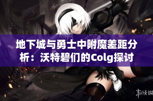 地下城与勇士中附魔差距分析：沃特碧们的Colg探讨