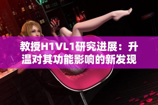 教授H1VL1研究进展：升温对其功能影响的新发现