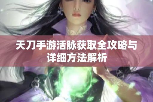 天刀手游活脉获取全攻略与详细方法解析