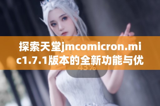 探索天堂jmcomicron.mic1.7.1版本的全新功能与优势