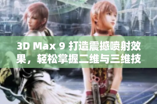 3D Max 9 打造震撼喷射效果，轻松掌握二维与三维技巧