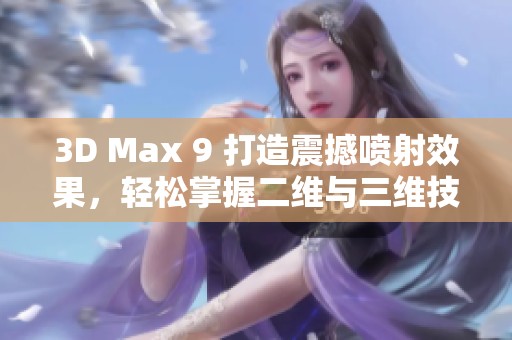 3D Max 9 打造震撼喷射效果，轻松掌握二维与三维技巧