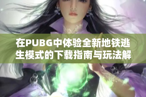 在PUBG中体验全新地铁逃生模式的下载指南与玩法解析