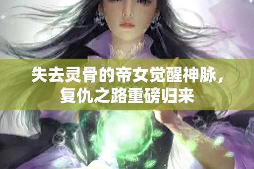 失去灵骨的帝女觉醒神脉，复仇之路重磅归来