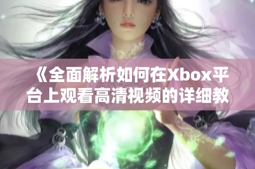 《全面解析如何在Xbox平台上观看高清视频的详细教程》