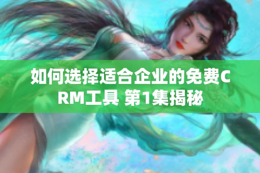 如何选择适合企业的免费CRM工具 第1集揭秘