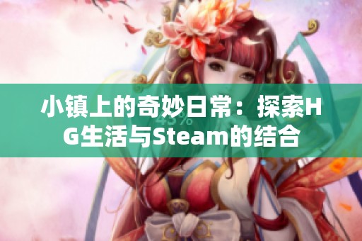 小镇上的奇妙日常：探索HG生活与Steam的结合