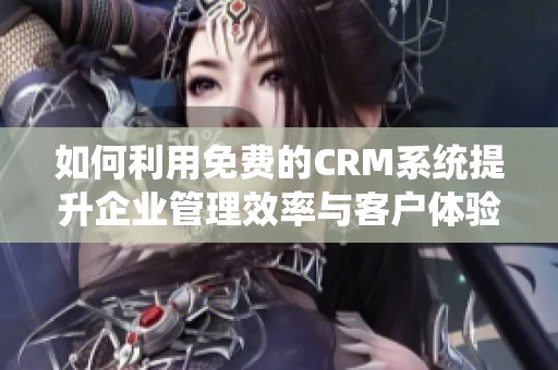 如何利用免费的CRM系统提升企业管理效率与客户体验