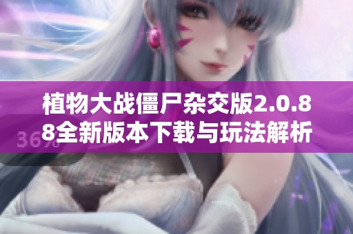 植物大战僵尸杂交版2.0.88全新版本下载与玩法解析