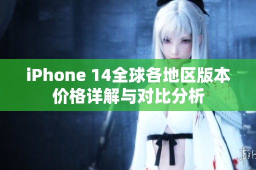 iPhone 14全球各地区版本价格详解与对比分析