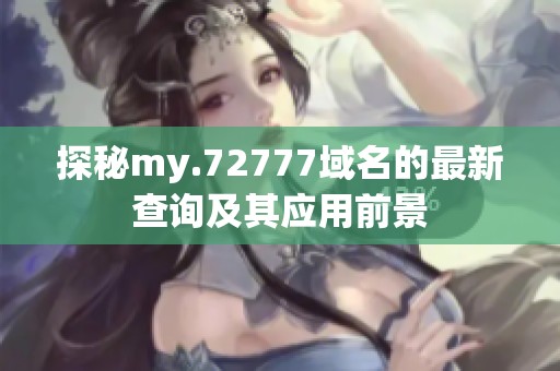 探秘my.72777域名的最新查询及其应用前景