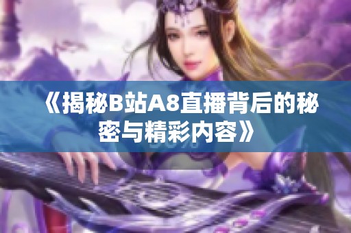 《揭秘B站A8直播背后的秘密与精彩内容》