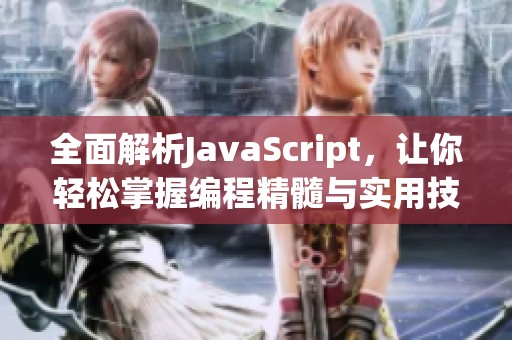 全面解析JavaScript，让你轻松掌握编程精髓与实用技巧