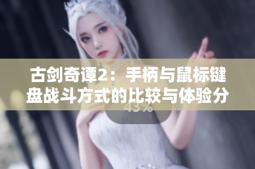 古剑奇谭2：手柄与鼠标键盘战斗方式的比较与体验分析