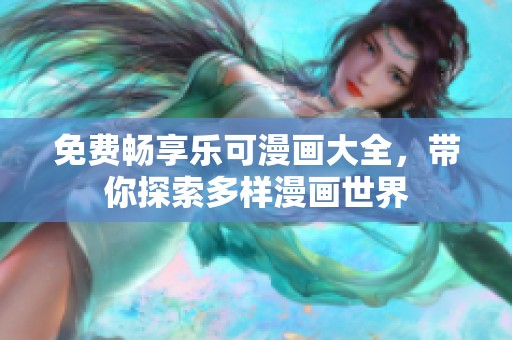 免费畅享乐可漫画大全，带你探索多样漫画世界